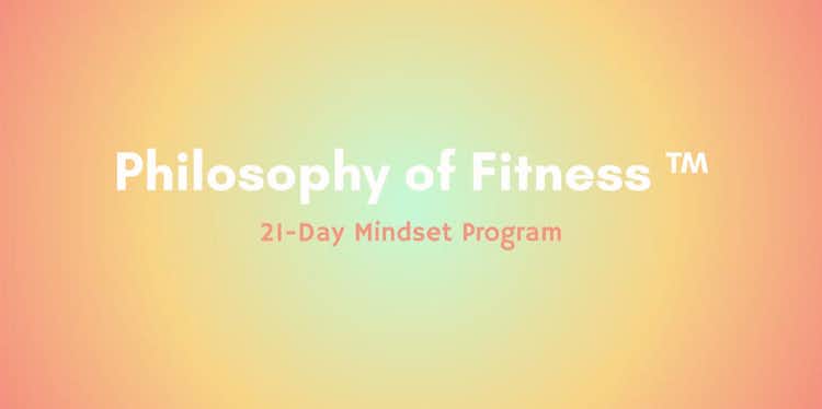 Philosophy of Fitness 21 Day Mindset Course