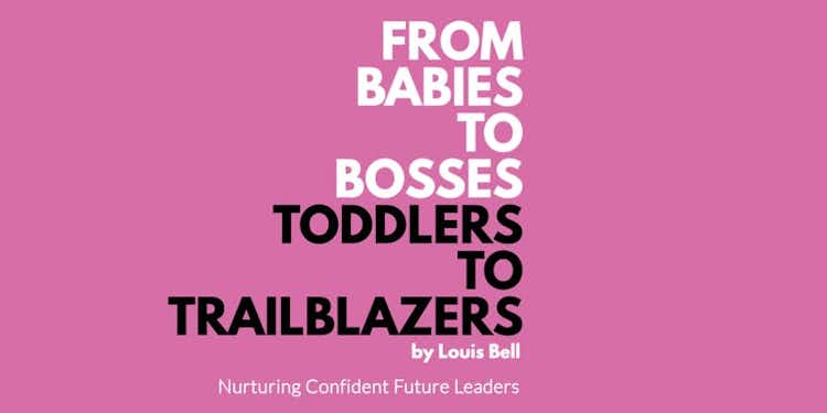 From Babies to Bosses, Toddlers to Trailblazers: Nurturing Confident Future Leaders by Louis Bell