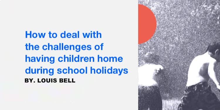 How to deal with the challenges of having children home during school holidays