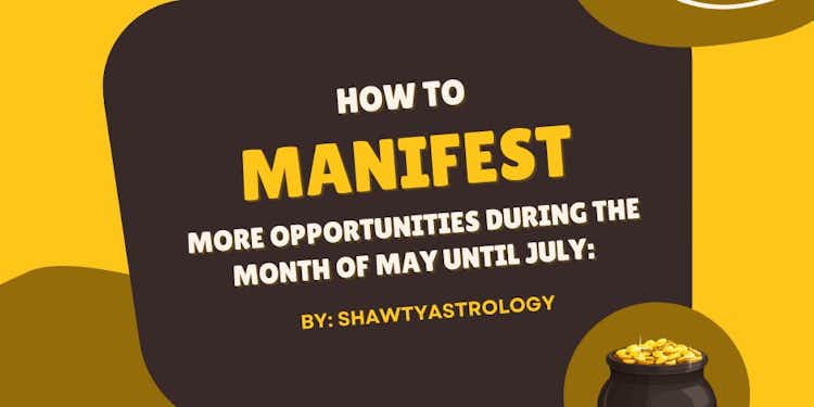 HOW TO MANIFEST MORE OPPORTUNITIES: DURING THE MONTH OF MAY UNTIL JULY