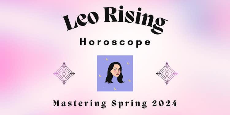 Leo Rising- Mastering Spring 2024 Horoscope
