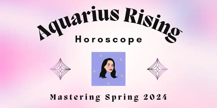Aquarius Rising- Mastering Spring 2024 Horoscope