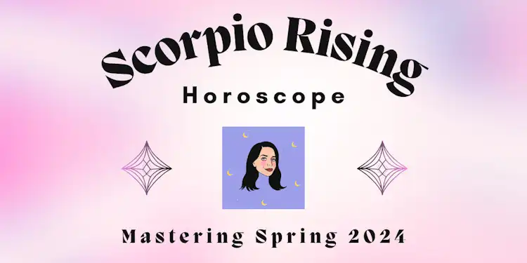 Scorpio Rising- Mastering Spring 2024 Horoscope