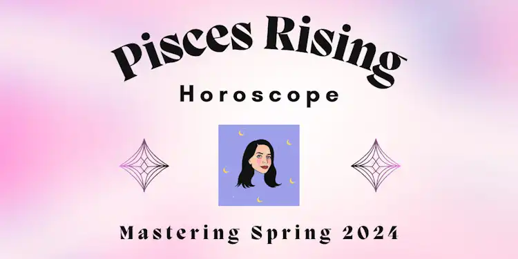 Pisces Rising- Mastering Spring 2024 Horoscope