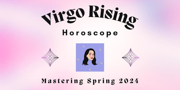Virgo Rising- Mastering Spring 2024 Horoscope