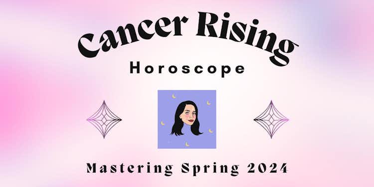 Cancer Rising- Mastering Spring 2024 Horoscope