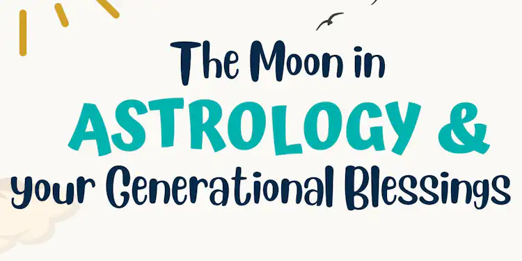 THE MOON & YOUR GENERATIONAL BLESSINGS:
