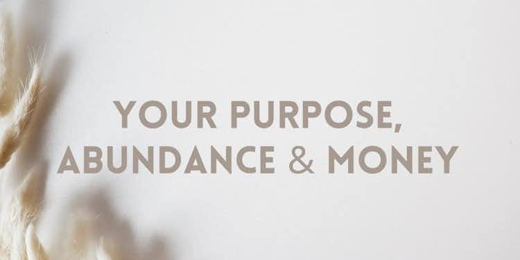 Your Purpose, Abundance & Money