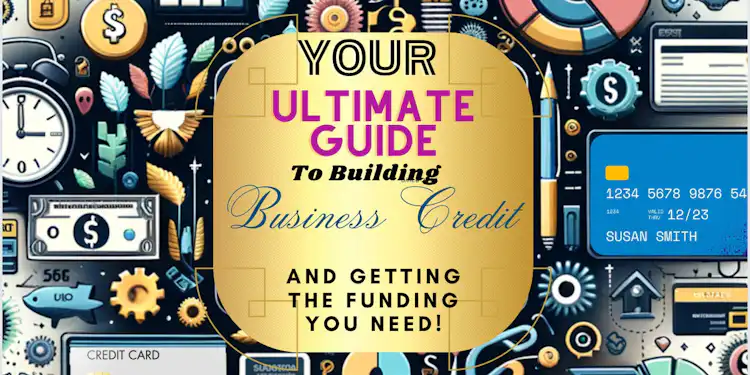 Your Ultimate Guide to building Business Credit and Getting the Funding You Need!